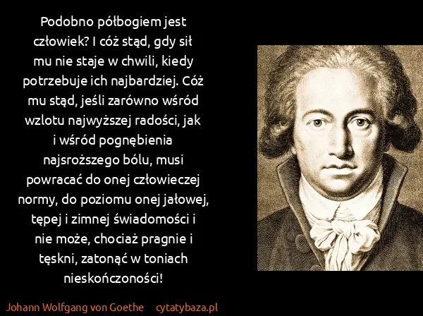 Johann Wolfgang von Goethe: Podobno półbogiem jest człowiek? I cóż stąd, gdy sił mu...