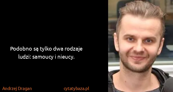 Andrzej Dragan: Podobno są tylko dwa rodzaje ludzi: samoucy i nieucy.