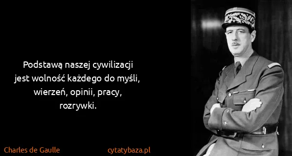 Charles de Gaulle: Podstawą naszej cywilizacji jest wolność każdego do...
