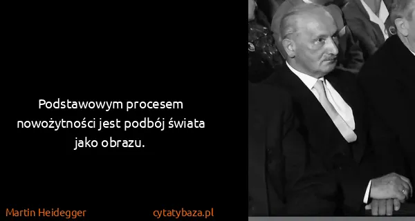 Martin Heidegger: Podstawowym procesem nowożytności jest podbój świata...