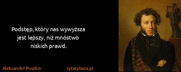 Aleksander Puszkin: Podstęp, który nas wywyższa jest lepszy, niż mnóstwo...