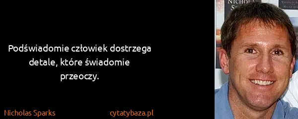Nicholas Sparks: Podświadomie człowiek dostrzega detale, które świadomie...