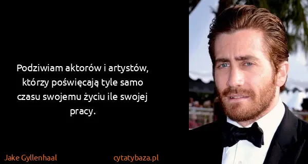 Jake Gyllenhaal: Podziwiam aktorów i artystów, którzy poświęcają tyle...
