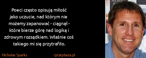 Nicholas Sparks: Poeci często opisują miłość jako uczucie, nad którym nie...