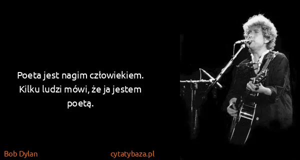 Bob Dylan: Poeta jest nagim człowiekiem. Kilku ludzi mówi, że ja...