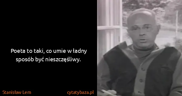 Stanisław Lem: Poeta to taki, co umie w ładny sposób być nieszczęśliwy.