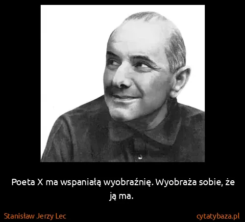 Stanisław Jerzy Lec: Poeta X ma wspaniałą wyobraźnię. Wyobraża sobie, że ją...