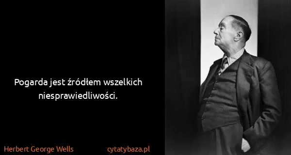 Herbert George Wells: Pogarda jest źródłem wszelkich niesprawiedliwości.