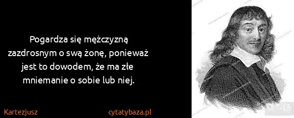 Kartezjusz: Pogardza się mężczyzną zazdrosnym o swą żonę, ponieważ...