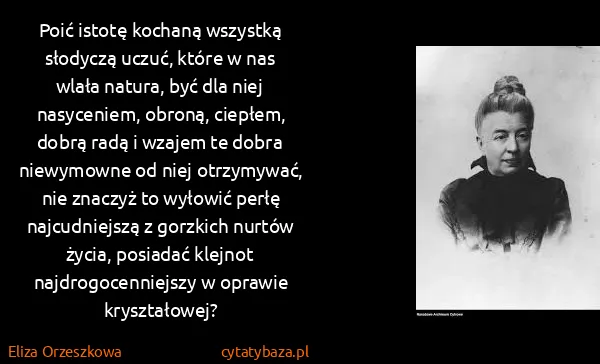 Eliza Orzeszkowa: Poić istotę kochaną wszystką słodyczą uczuć, które w nas...