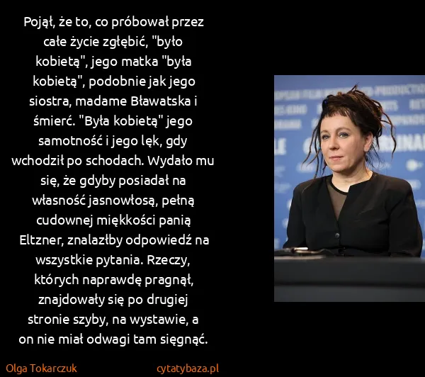 Olga Tokarczuk: Pojął, że to, co próbował przez całe życie zgłębić,...