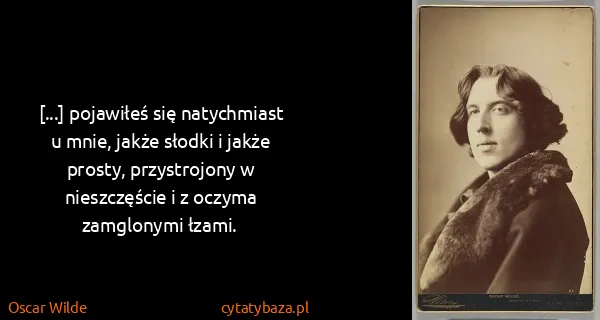 Oscar Wilde: [...] pojawiłeś się natychmiast u mnie, jakże słodki i...