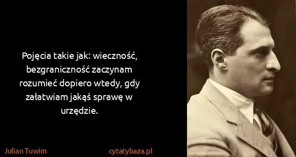 Julian Tuwim: Pojęcia takie jak: wieczność, bezgraniczność zaczynam...