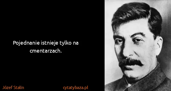 Józef Stalin: Pojednanie istnieje tylko na cmentarzach.
