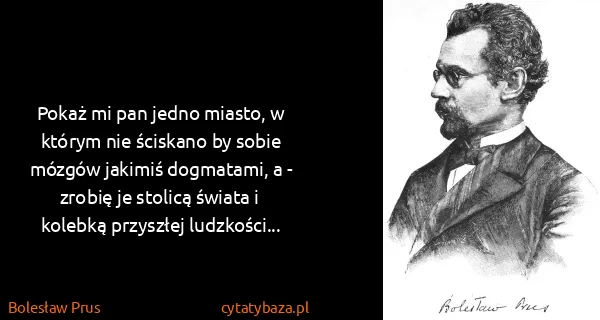 Bolesław Prus: Pokaż mi pan jedno miasto, w którym nie ściskano by...