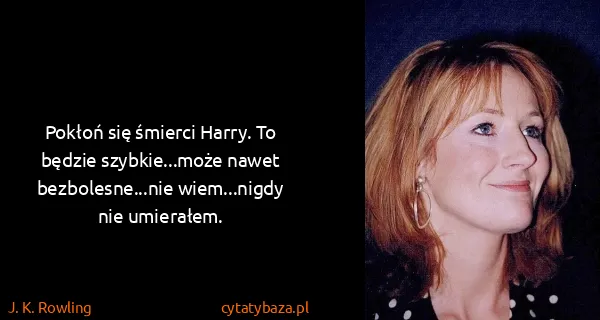 J. K. Rowling: Pokłoń się śmierci Harry. To będzie szybkie...może nawet...