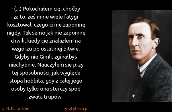 J. R. R. Tolkien: - (...) Pokochałem cię, choćby za to, żeś mnie wiele... J. R. R. Tolkien: - (...) Pokochałem cię, choćby za to, żeś mnie wiele...