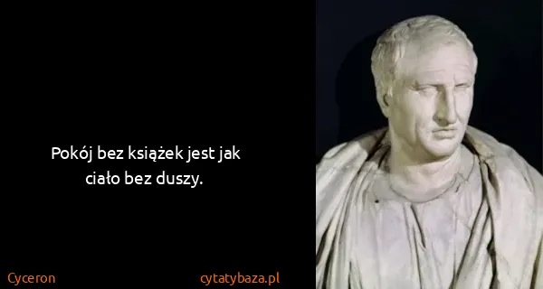 Cyceron: Pokój bez książek jest jak ciało bez duszy.
