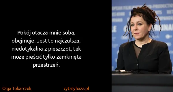 Olga Tokarczuk: Pokój otacza mnie sobą, obejmuje. Jest to najczulsza,...