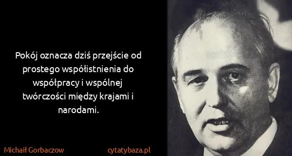 Michaił Gorbaczow: Pokój oznacza dziś przejście od prostego współistnienia...