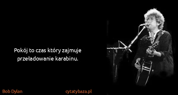Bob Dylan: Pokój to czas który zajmuje przeładowanie karabinu.