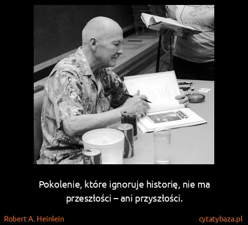 Robert A. Heinlein: Pokolenie, które ignoruje historię, nie ma przeszłości –...
