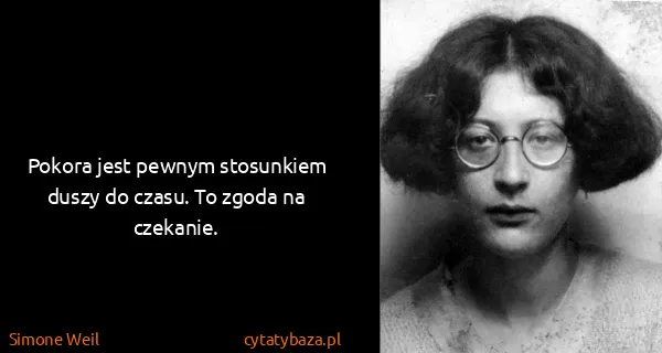 Simone Weil: Pokora jest pewnym stosunkiem duszy do czasu. To zgoda...