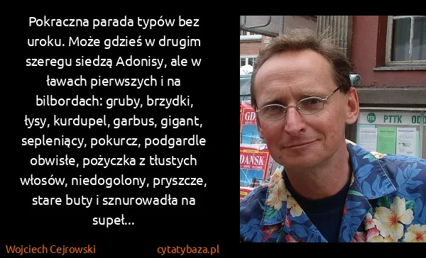 Wojciech Cejrowski: Pokraczna parada typów bez uroku. Może gdzieś w drugim...