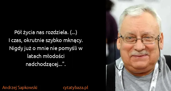 Andrzej Sapkowski: Pół życia nas rozdziela. (...) I czas, okrutnie szybko...