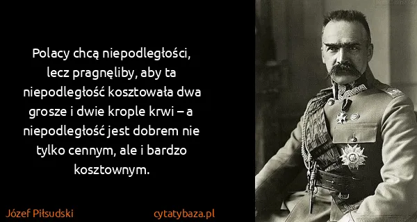 Józef Piłsudski: Polacy chcą niepodległości, lecz pragnęliby, aby ta...