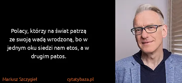 Mariusz Szczygieł: Polacy, którzy na świat patrzą ze swoją wadą wrodzoną,...
