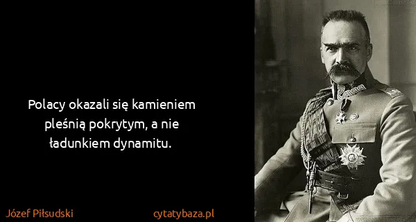 Józef Piłsudski: Polacy okazali się kamieniem pleśnią pokrytym, a nie...