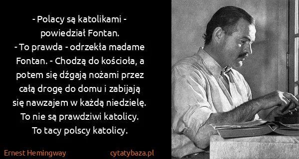 Ernest Hemingway: - Polacy są katolikami - powiedział Fontan.
- To prawda...