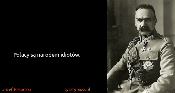 Józef Piłsudski: Polacy są narodem idiotów.