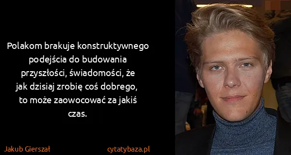 Jakub Gierszał: Polakom brakuje konstruktywnego podejścia do budowania...