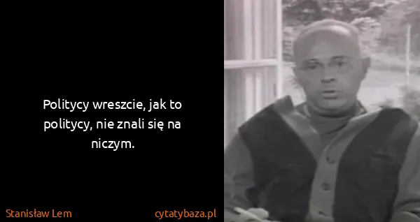 Stanisław Lem: Politycy wreszcie, jak to politycy, nie znali się na...