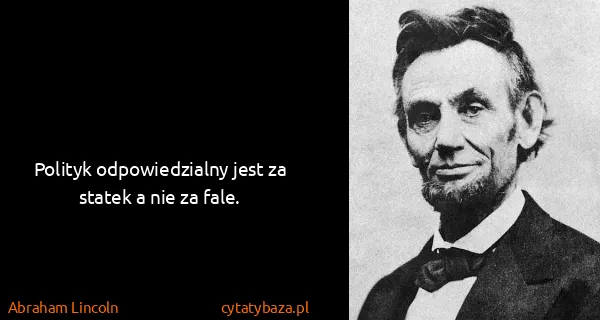 Abraham Lincoln: Polityk odpowiedzialny jest za statek a nie za fale.