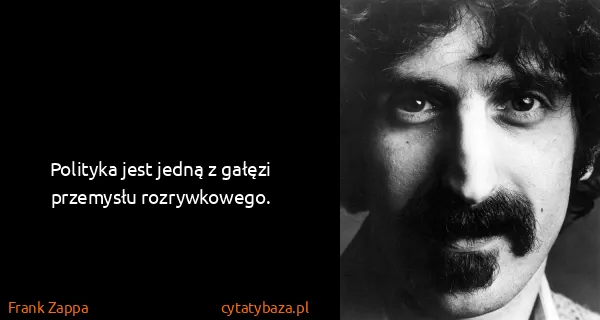 Frank Zappa: Polityka jest jedną z gałęzi przemysłu rozrywkowego.