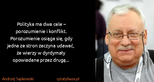 Andrzej Sapkowski: Polityka ma dwa cele – porozumienie i konflikt....