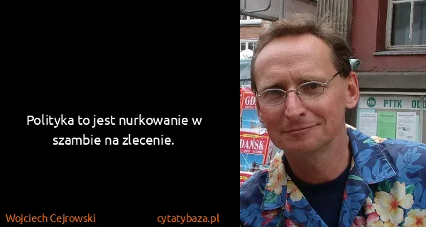 Wojciech Cejrowski: Polityka to jest nurkowanie w szambie na zlecenie.