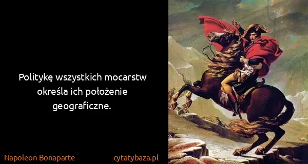 Napoleon Bonaparte: Politykę wszystkich mocarstw określa ich położenie...