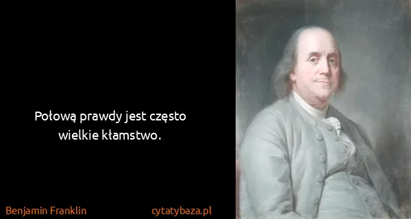 Benjamin Franklin: Połową prawdy jest często wielkie kłamstwo.