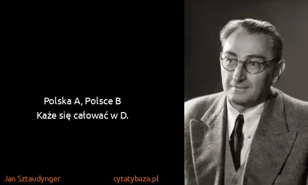 Jan Sztaudynger: Polska A, Polsce B
Każe się całować w D.