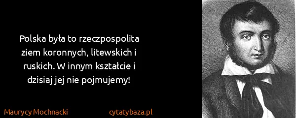 Maurycy Mochnacki: Polska była to rzeczpospolita ziem koronnych, litewskich...