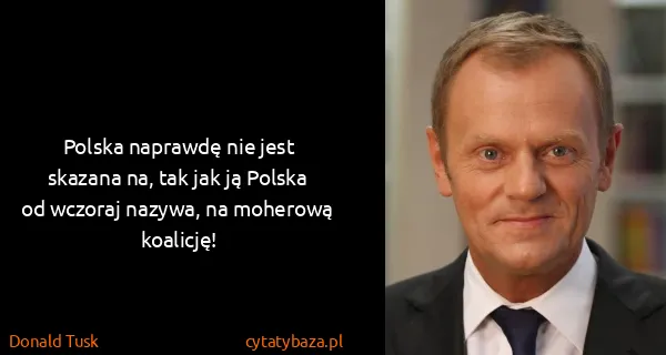 Donald Tusk: Polska naprawdę nie jest skazana na, tak jak ją Polska...