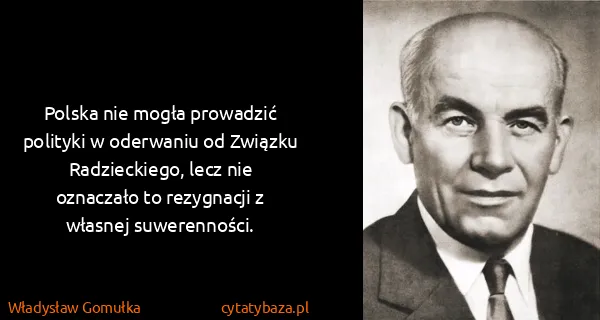 Władysław Gomułka: Polska nie mogła prowadzić polityki w oderwaniu od...