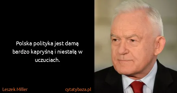 Leszek Miller: Polska polityka jest damą bardzo kapryśną i niestałą w...