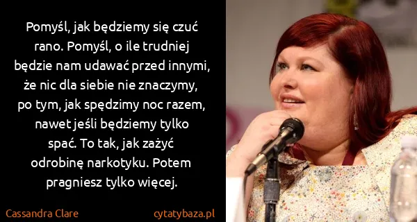 Cassandra Clare: Pomyśl, jak będziemy się czuć rano. Pomyśl, o ile...