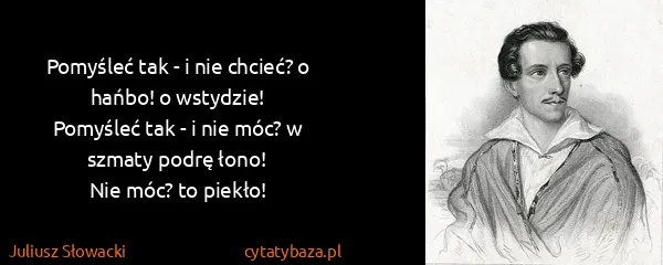 Juliusz Słowacki: Pomyśleć tak - i nie chcieć? o hańbo! o...