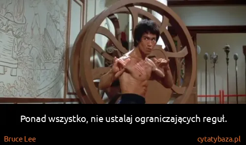 Bruce Lee: Ponad wszystko, nie ustalaj ograniczających reguł.